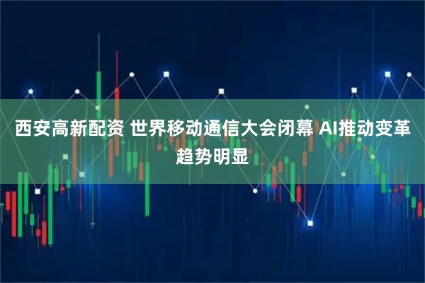西安高新配资 世界移动通信大会闭幕 AI推动变革趋势明显