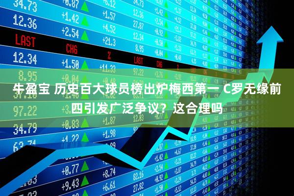 牛盈宝 历史百大球员榜出炉梅西第一 C罗无缘前四引发广泛争议？这合理吗
